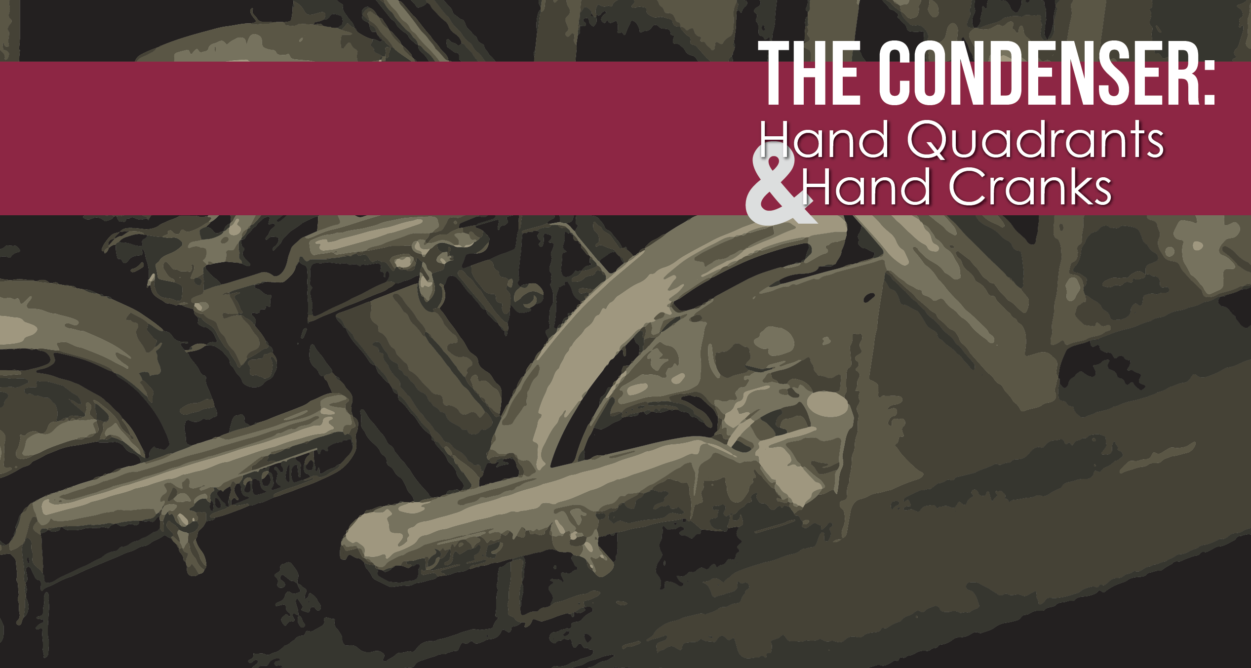 The Condenser - Hand Quadrants and Cranks