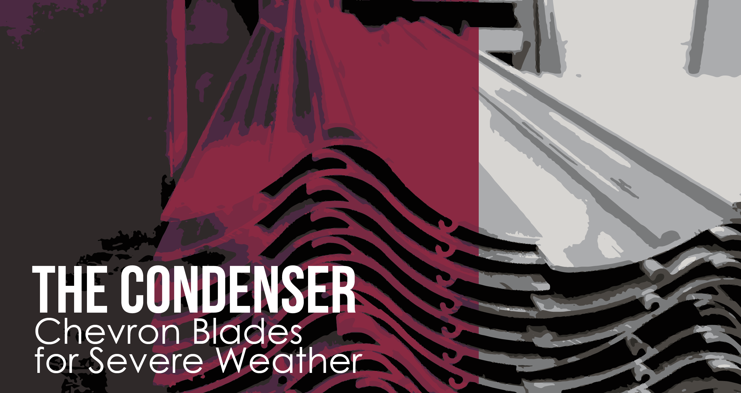 The Condenser - Chevron Blades for Severe Weather